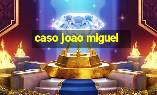 caso joao miguel