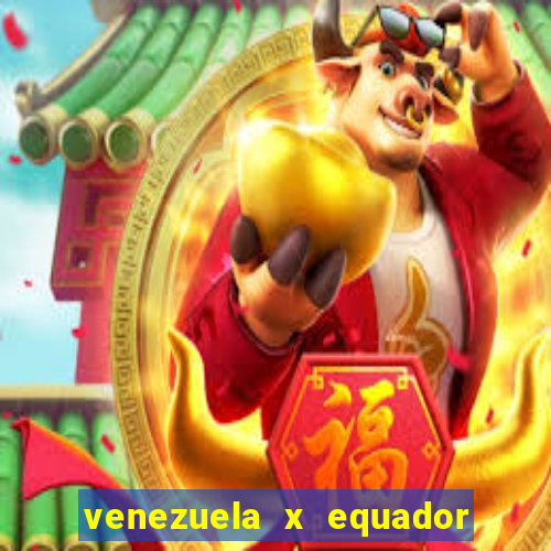 venezuela x equador onde assistir