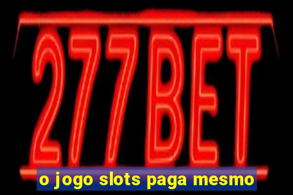 o jogo slots paga mesmo