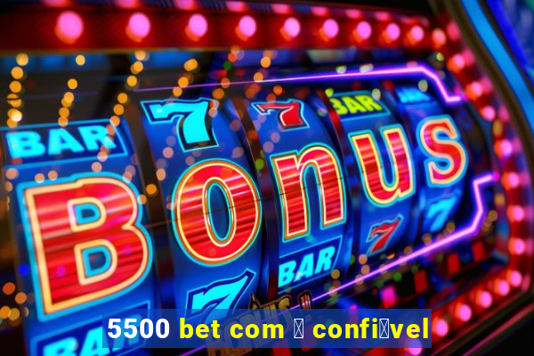 5500 bet com 茅 confi谩vel