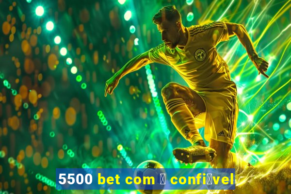 5500 bet com 茅 confi谩vel