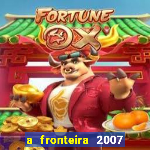 a fronteira 2007 filme completo dublado