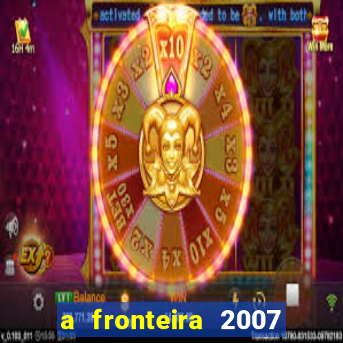 a fronteira 2007 filme completo dublado