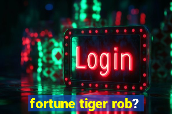 fortune tiger rob?