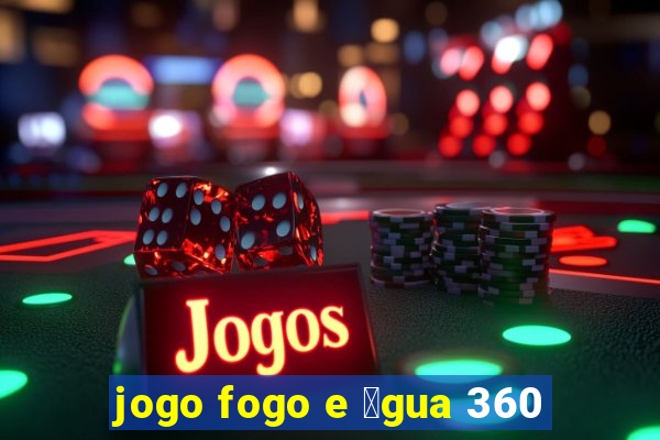 jogo fogo e 谩gua 360