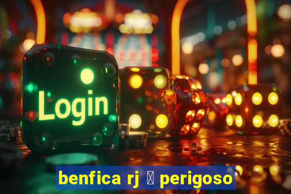 benfica rj 茅 perigoso