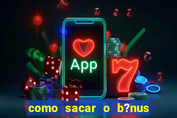 como sacar o b?nus da vai de bet