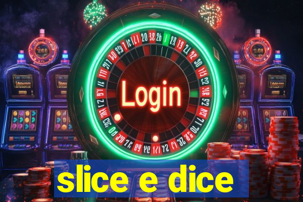 slice e dice