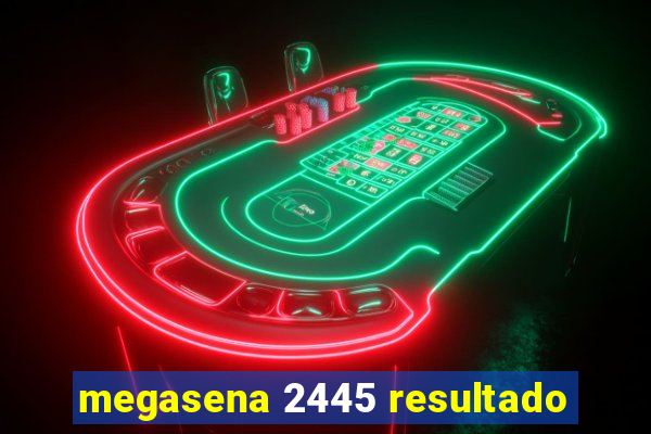 megasena 2445 resultado