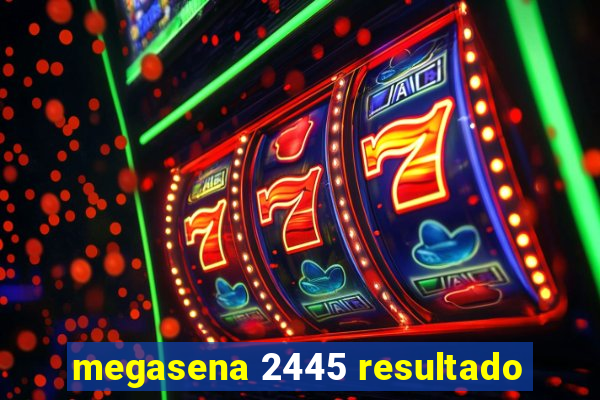 megasena 2445 resultado