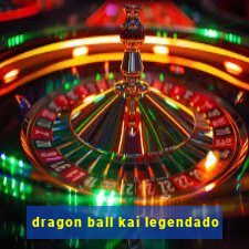 dragon ball kai legendado