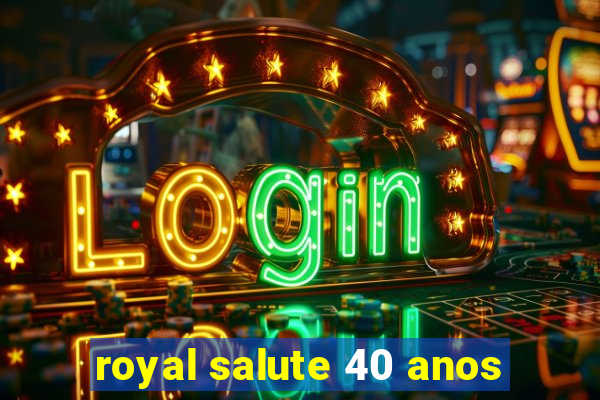 royal salute 40 anos