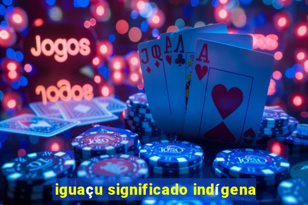 iguaçu significado indígena