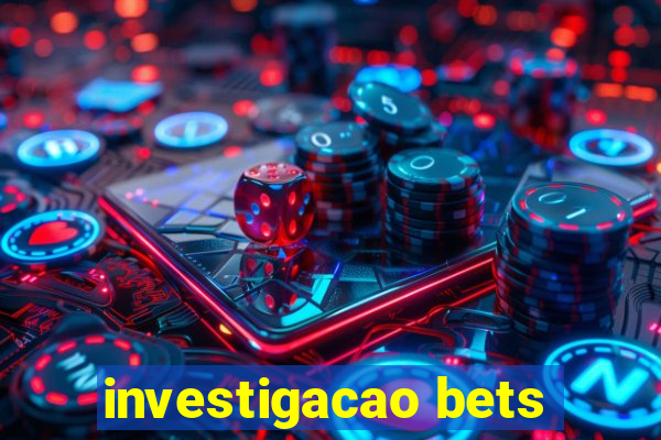 investigacao bets