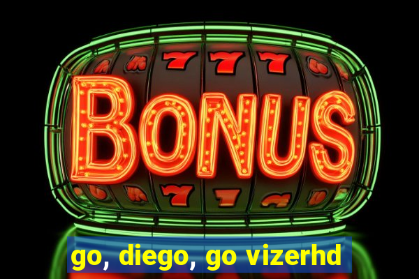 go, diego, go vizerhd