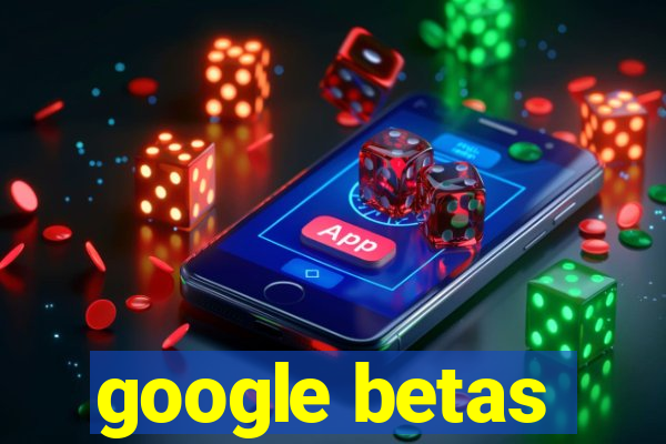 google betas