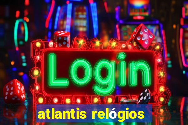 atlantis relógios