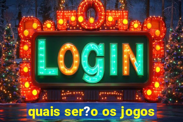 quais ser?o os jogos