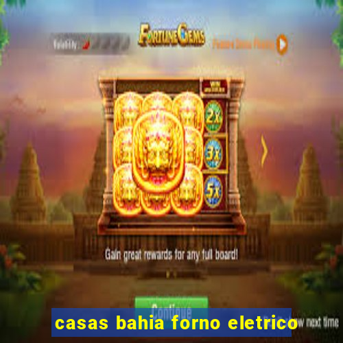 casas bahia forno eletrico