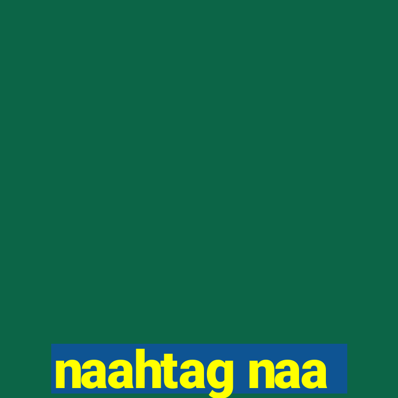 naahtag naa