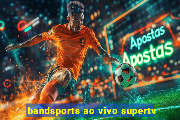 bandsports ao vivo supertv