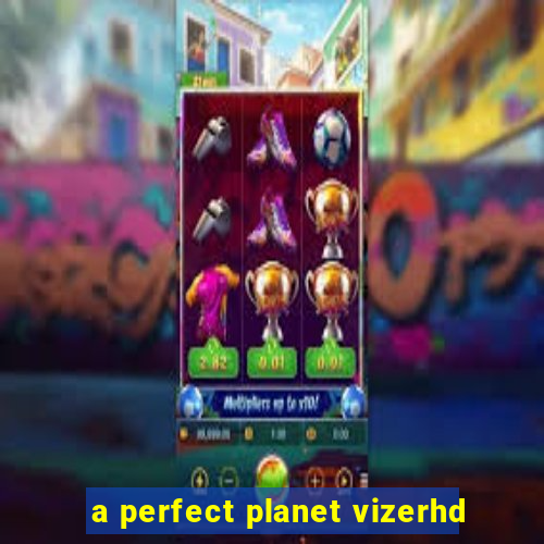 a perfect planet vizerhd