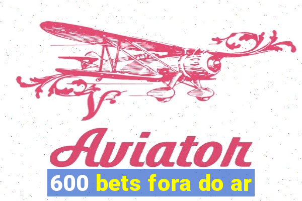 600 bets fora do ar