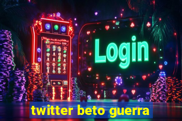 twitter beto guerra