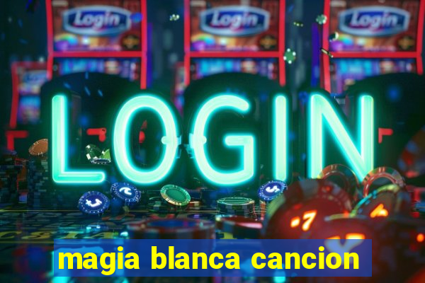 magia blanca cancion