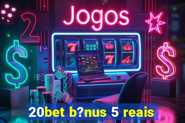 20bet b?nus 5 reais