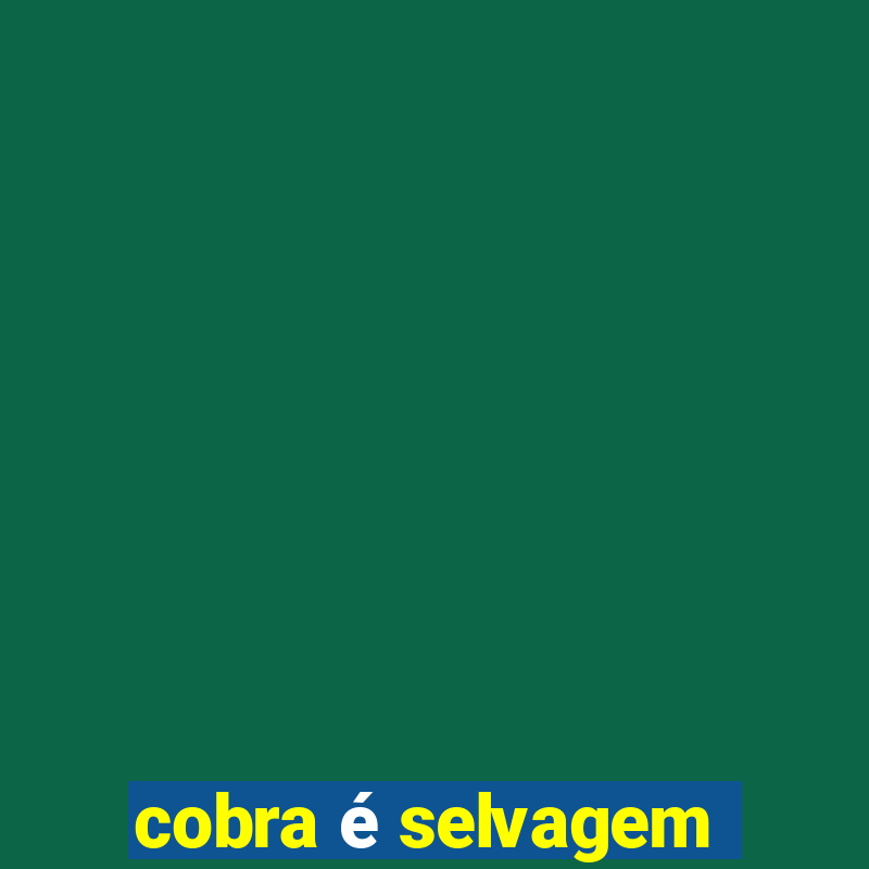 cobra é selvagem