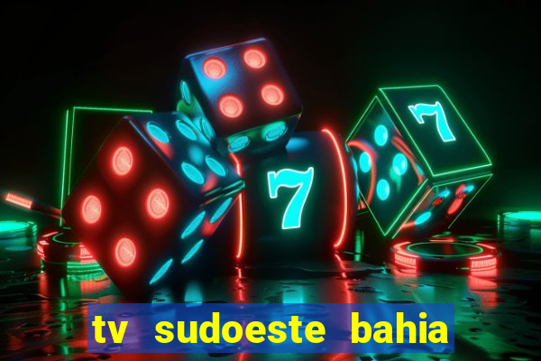 tv sudoeste bahia ao vivo