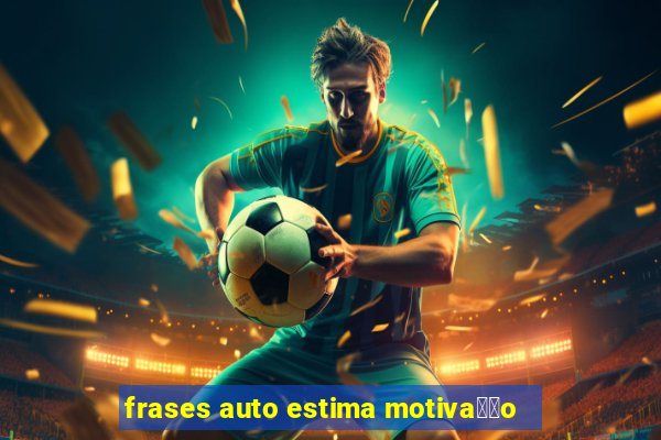 frases auto estima motiva莽茫o