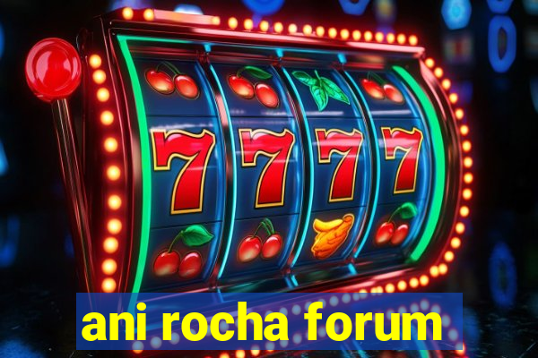 ani rocha forum