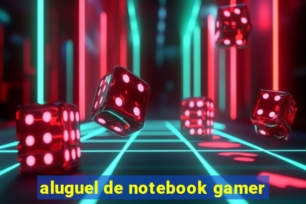 aluguel de notebook gamer