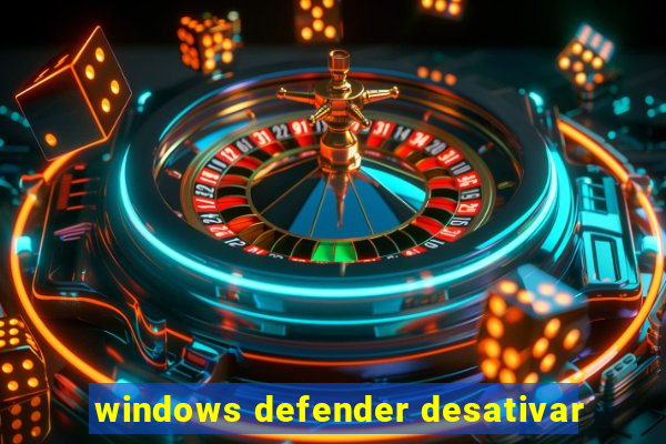 windows defender desativar