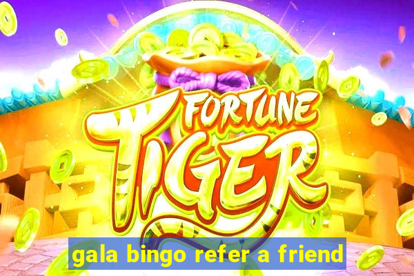 gala bingo refer a friend