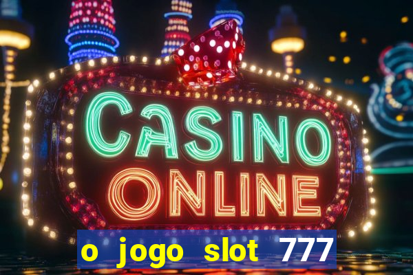 o jogo slot 777 paga mesmo