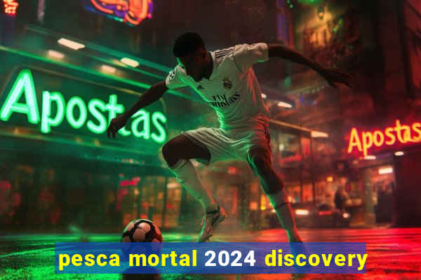 pesca mortal 2024 discovery