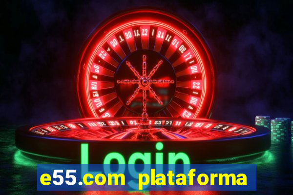 e55.com plataforma de jogos