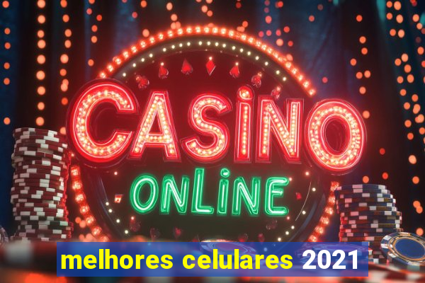 melhores celulares 2021