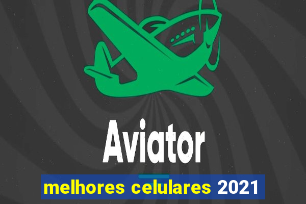 melhores celulares 2021