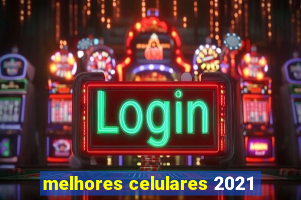 melhores celulares 2021