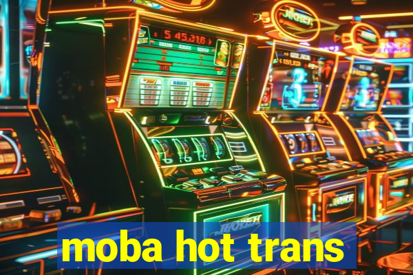 moba hot trans