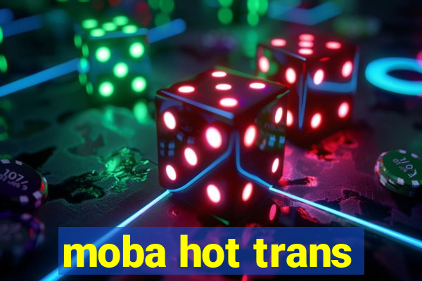 moba hot trans