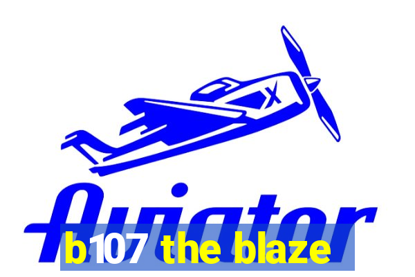 b107 the blaze