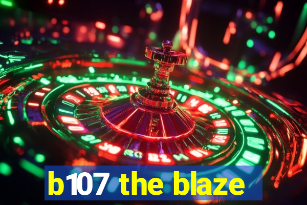 b107 the blaze