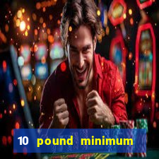 10 pound minimum deposit online casino