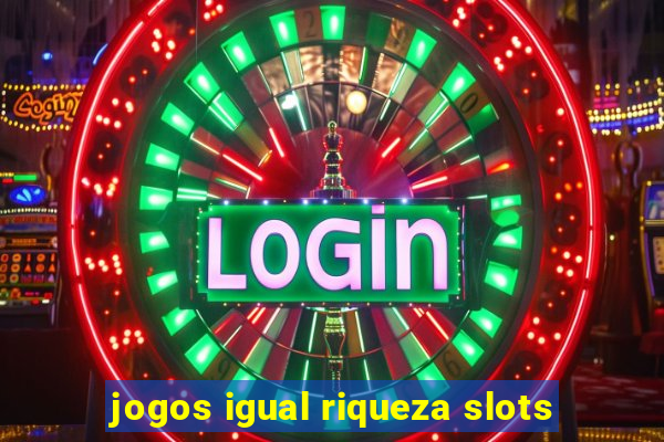 jogos igual riqueza slots