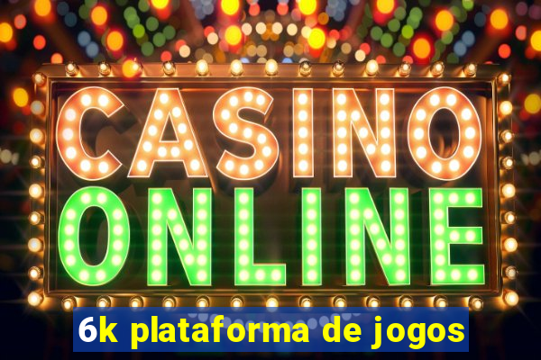 6k plataforma de jogos